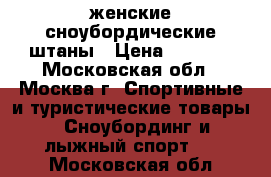 женские сноубордические штаны › Цена ­ 1 000 - Московская обл., Москва г. Спортивные и туристические товары » Сноубординг и лыжный спорт   . Московская обл.